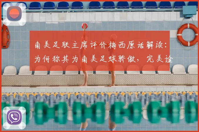 南美足联主席评价梅西原话解读：为何称其为南美足球骄傲，完美诠释相信伟大的真谛（2026观点）