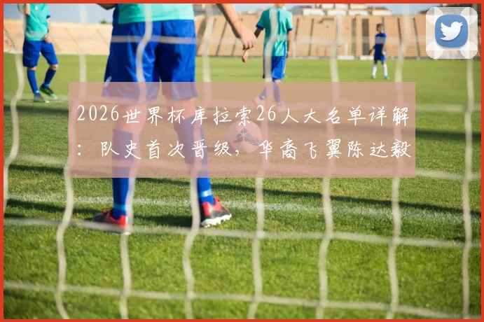 2026世界杯库拉索26人大名单详解：队史首次晋级，华裔飞翼陈达毅领衔，荷甲悍将在列