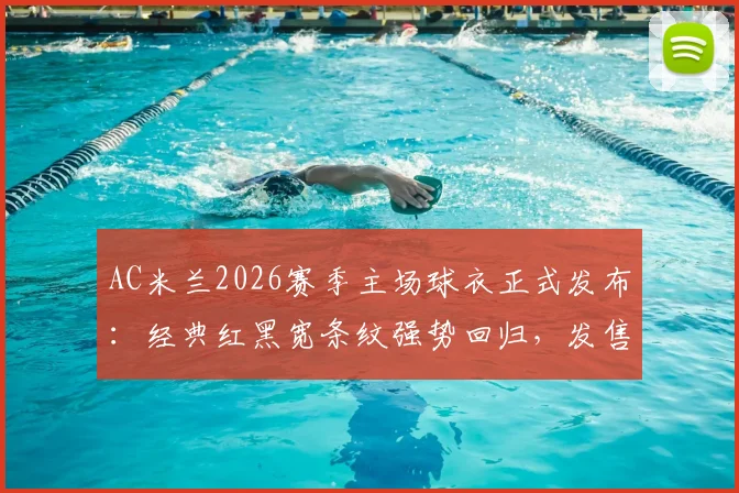 AC米兰2026赛季主场球衣正式发布:经典红黑宽条纹强势回归,发售时间、购买渠道及价格详情一览