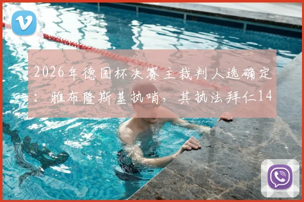2026年德国杯决赛主裁判人选确定：雅布隆斯基执哨，其执法拜仁14场不败战绩引热议
