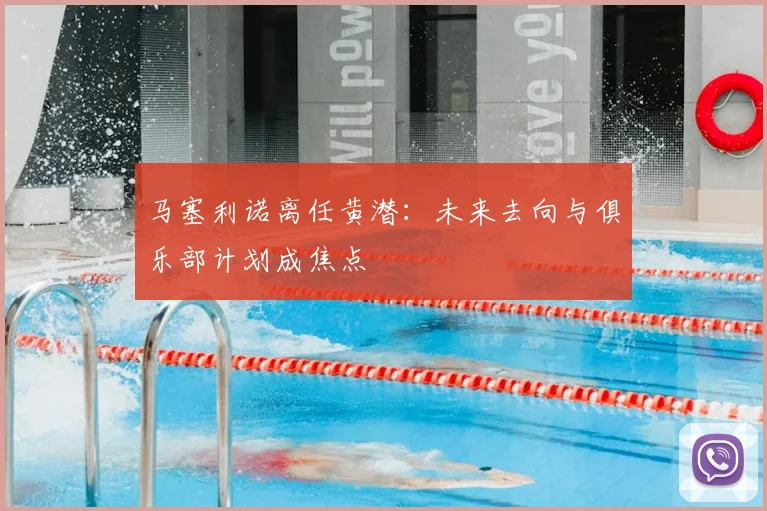 马塞利诺离任黄潜：未来去向与俱乐部计划成焦点