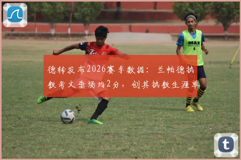 德转发布2026赛季数据：兰帕德执教考文垂场均2分，创其执教生涯单季场均积分新高，附各队详细对比