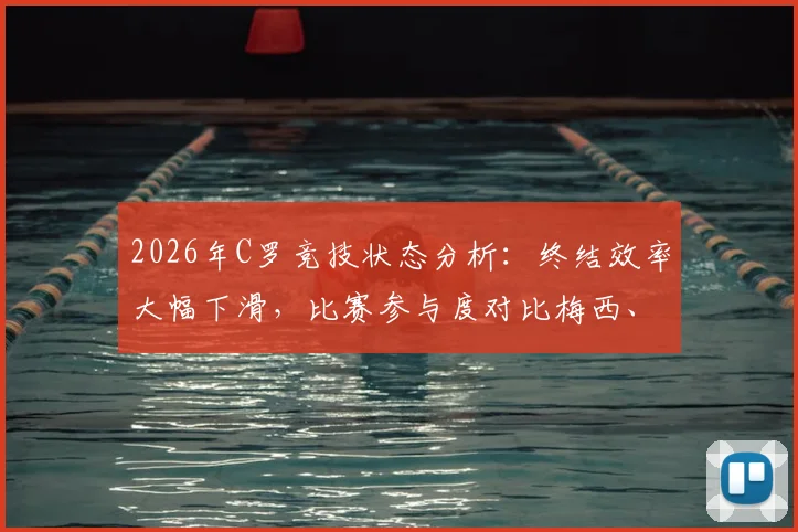 2026年C罗竞技状态分析：终结效率大幅下滑，比赛参与度对比梅西、凯恩差距明显，天空体育数据解读