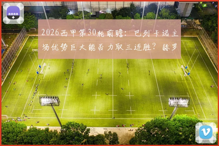 2026西甲第30轮前瞻：巴列卡诺主场优势巨大能否力取三连胜？赫罗纳客场如何避免连败厄运
