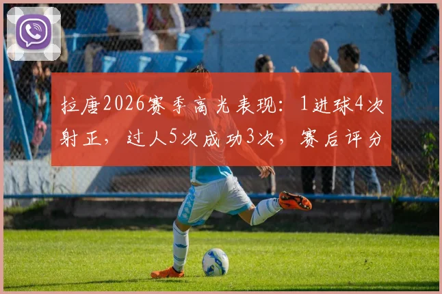 拉唐2026赛季高光表现:1进球4次射正,过人5次成功3次,赛后评分8.2分详解