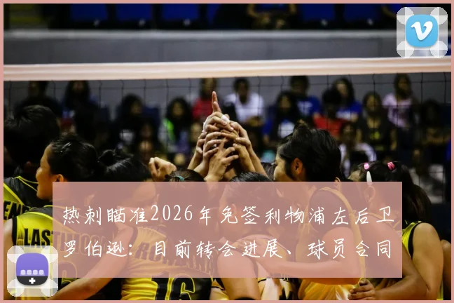 热刺瞄准2026年免签利物浦左后卫罗伯逊：目前转会进展、球员合同状况及热刺防线补强策略分析