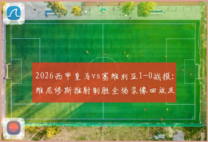 2026西甲皇马vs塞维利亚1-0战报:维尼修斯推射制胜全场录像回放及关键数据分析