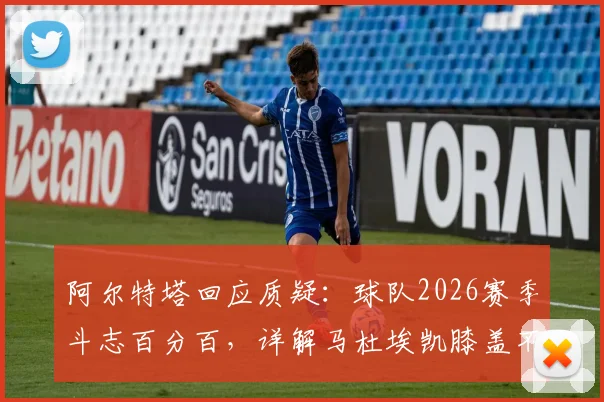 阿尔特塔回应质疑：球队2026赛季斗志百分百，详解马杜埃凯膝盖不适被换下内情
