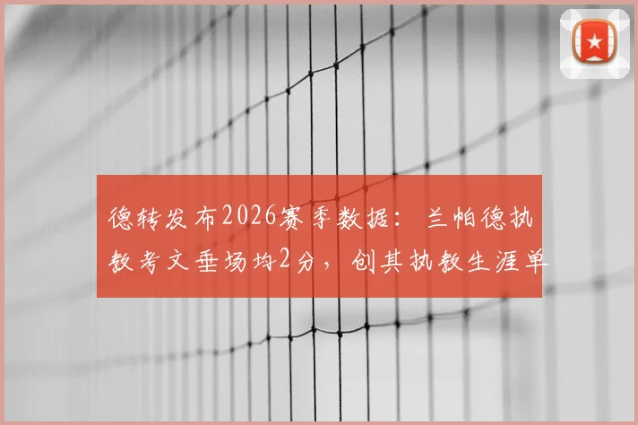 德转发布2026赛季数据:兰帕德执教考文垂场均2分,创其执教生涯单季场均积分新高,附各队详细对比