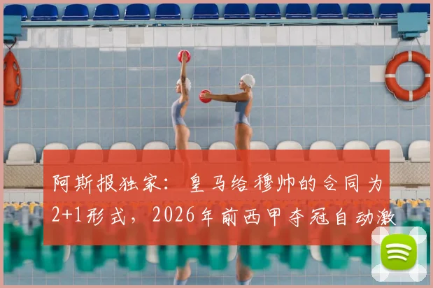 阿斯报独家：皇马给穆帅的合同为2+1形式，2026年前西甲夺冠自动激活续约条款