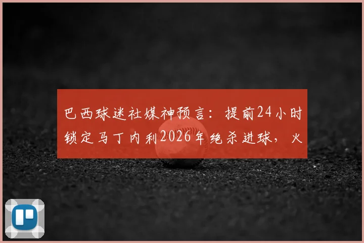 巴西球迷社媒神预言:提前24小时锁定马丁内利2026年绝杀进球,火爆外网的足球预言全记录