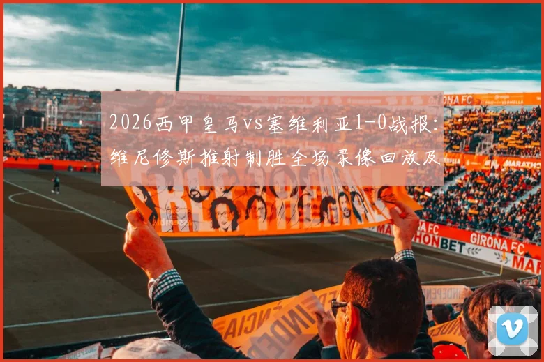 2026西甲皇马vs塞维利亚1-0战报:维尼修斯推射制胜全场录像回放及关键数据分析
