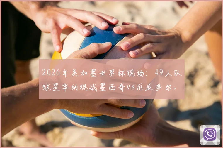 2026年美加墨世界杯现场:49人队球星华纳观战墨西哥vs厄瓜多尔,跨界助威引热议