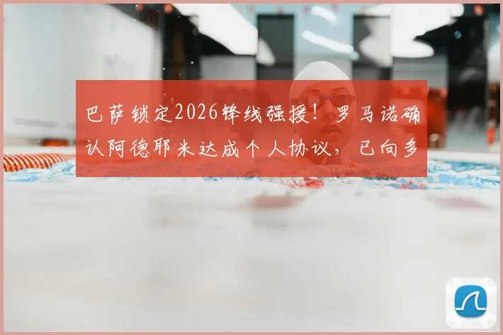 巴萨锁定2026锋线强援！罗马诺确认阿德耶米达成个人协议，已向多特表态非巴萨不去