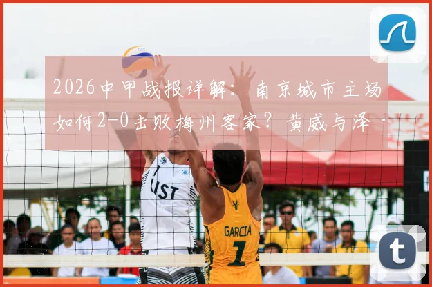 2026中甲战报详解：南京城市主场如何2-0击败梅州客家？黄威与泽·维托尔进球分析