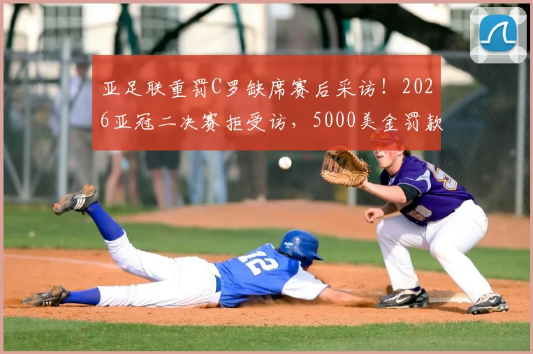 亚足联重罚C罗缺席赛后采访！2026亚冠二决赛拒受访，5000美金罚款详解