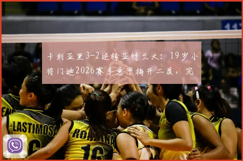 卡利亚里3-2逆转亚特兰大：19岁小将门迪2026赛季意甲梅开二度，完整战报与胜负关键分析