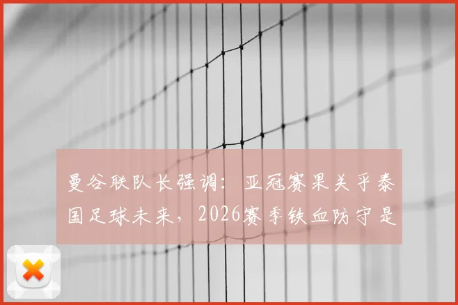 曼谷联队长强调：亚冠赛果关乎泰国足球未来，2026赛季铁血防守是逆袭关键，战术打法深度解析