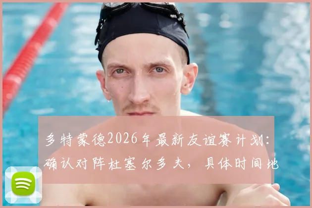多特蒙德2026年最新友谊赛计划:确认对阵杜塞尔多夫,具体时间地点及备战意义解析